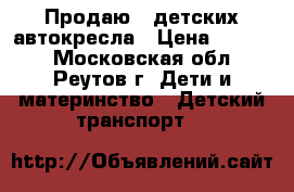 Продаю 2 детских автокресла › Цена ­ 2 000 - Московская обл., Реутов г. Дети и материнство » Детский транспорт   